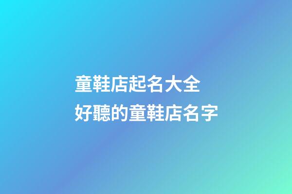 童鞋店起名大全 好聽的童鞋店名字-第1張-店鋪起名-玄機派